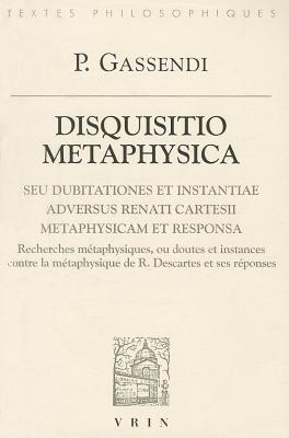 Disquisitio Metaphysica Seu Dubitationes Et Instantiae Adversus Renati Cartesii Metaphysicam Et Resp