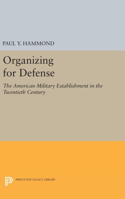 Organizing for Defense - The American Military Establishment in the 20th Century