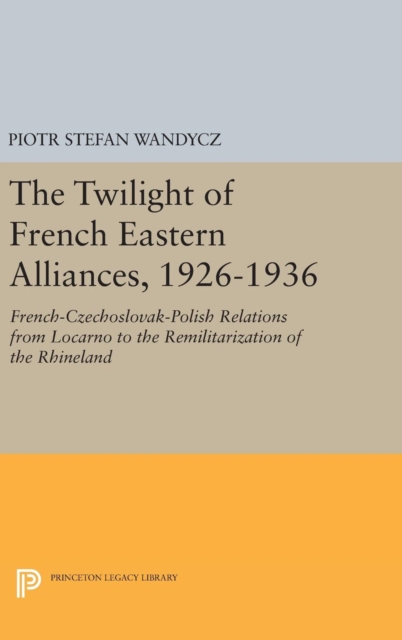 The Twilight of French Eastern Alliances, 1926-1 - French-Czechoslovak-Polish Relations from Locarno