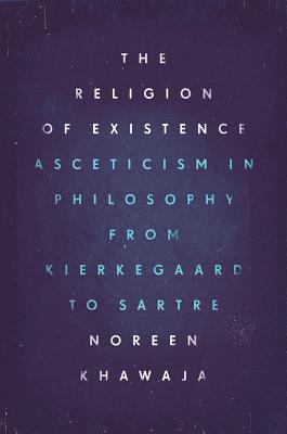 Religion of Existence - Asceticism in Philosophy from Kierkegaard to Sartre